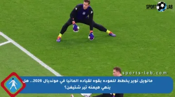 مانويل نوير يخطط للعودة بقوة لقيادة ألمانيا في مونديال 2026.. هل ينهي هيمنة تير شتيغن؟